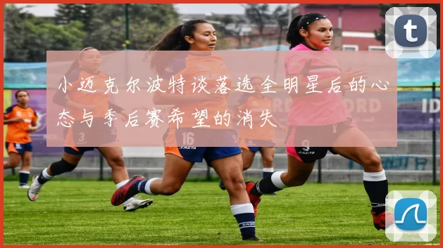 小迈克尔波特谈落选全明星后的心态与季后赛希望的消失