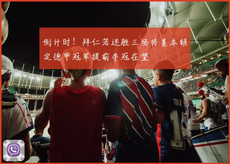 倒计时！拜仁若连胜三场将基本锁定德甲冠军提前夺冠在望