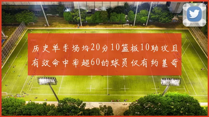 历史单季场均20分10篮板10助攻且有效命中率超60的球员仅有约基奇两次达成