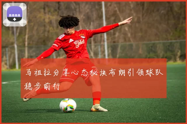 马祖拉分享心态秘诀布朗引领球队稳步前行
